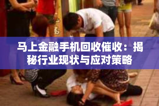 马上金融手机回收催收：揭秘行业现状与应对策略