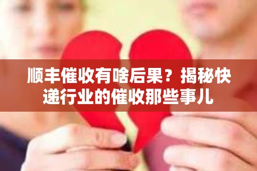 顺丰催收有啥后果？揭秘快递行业的催收那些事儿