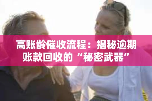 高账龄催收流程：揭秘逾期账款回收的“秘密武器”