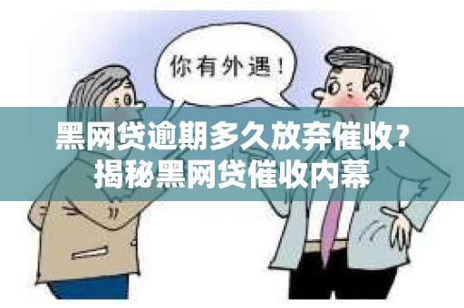 黑网贷逾期多久放弃催收？揭秘黑网贷催收内幕