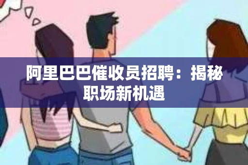 阿里巴巴催收员招聘：揭秘职场新机遇