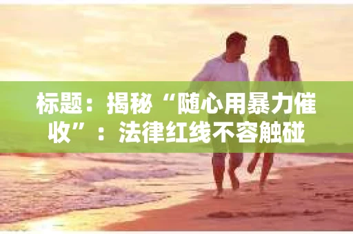 标题：揭秘“随心用暴力催收”：法律红线不容触碰