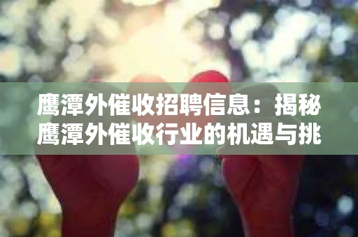 鹰潭外催收招聘信息：揭秘鹰潭外催收行业的机遇与挑战