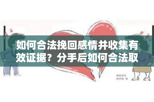 如何合法挽回感情并收集有效证据？分手后如何合法取证