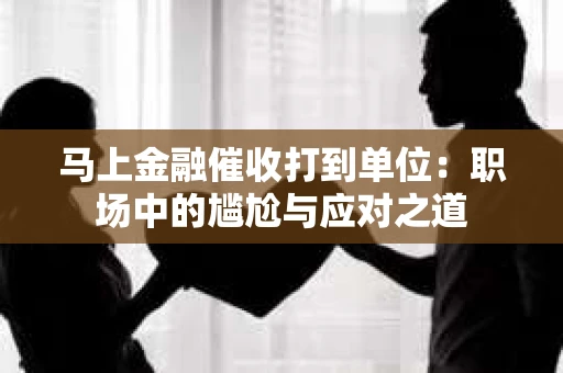 马上金融催收打到单位：职场中的尴尬与应对之道