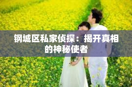 钢城区私家侦探：揭开真相的神秘使者