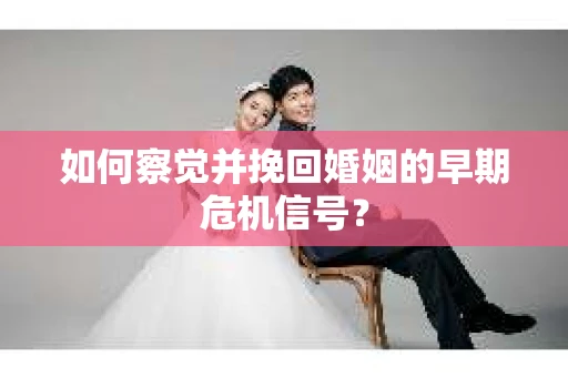 如何察觉并挽回婚姻的早期危机信号？