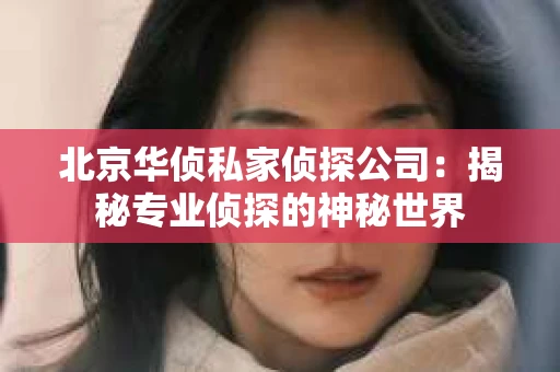 北京华侦私家侦探公司：揭秘专业侦探的神秘世界