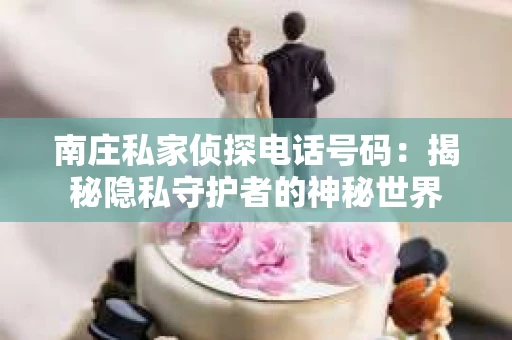 南庄私家侦探电话号码：揭秘隐私守护者的神秘世界