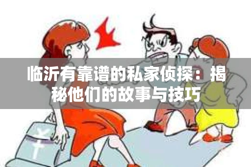 临沂有靠谱的私家侦探：揭秘他们的故事与技巧