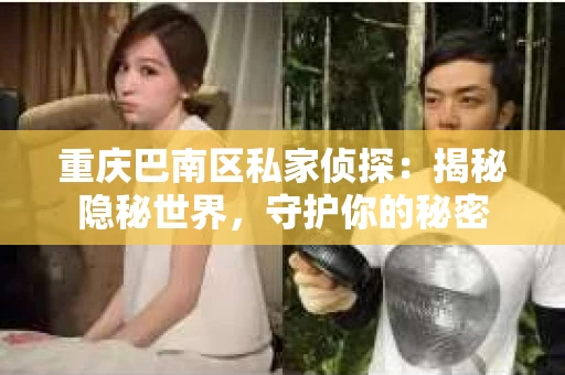 重庆巴南区私家侦探：揭秘隐秘世界，守护你的秘密