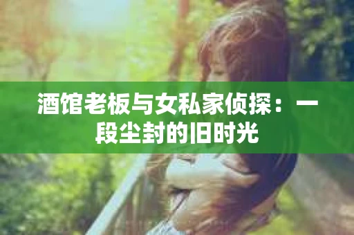 酒馆老板与女私家侦探：一段尘封的旧时光