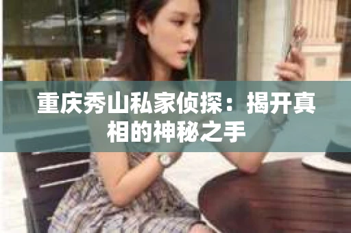 重庆秀山私家侦探：揭开真相的神秘之手