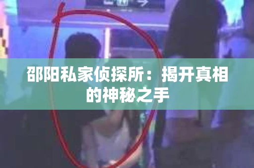 邵阳私家侦探所：揭开真相的神秘之手
