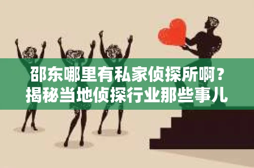 邵东哪里有私家侦探所啊？揭秘当地侦探行业那些事儿