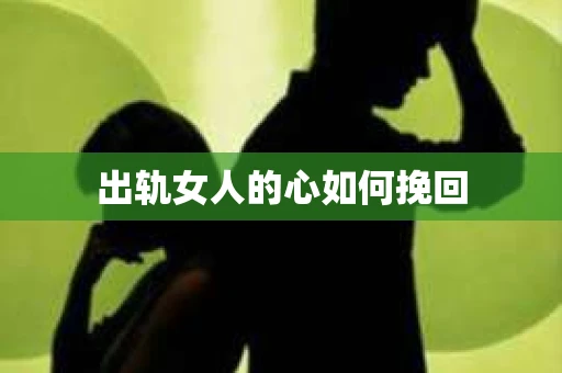 出轨女人的心如何挽回