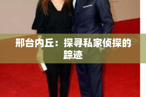 邢台内丘：探寻私家侦探的踪迹