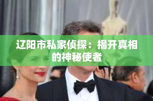 辽阳市私家侦探：揭开真相的神秘使者