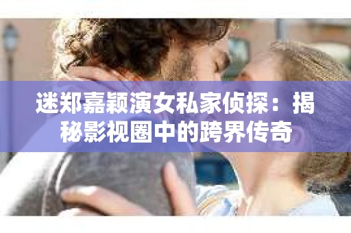 迷郑嘉颖演女私家侦探：揭秘影视圈中的跨界传奇