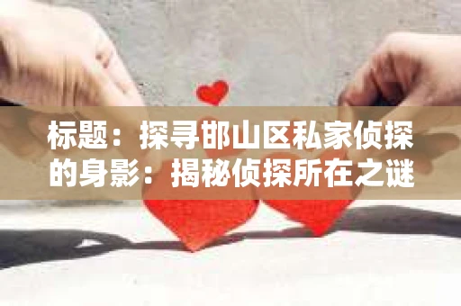 标题：探寻邯山区私家侦探的身影：揭秘侦探所在之谜