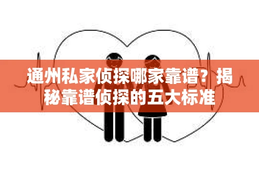 通州私家侦探哪家靠谱？揭秘靠谱侦探的五大标准