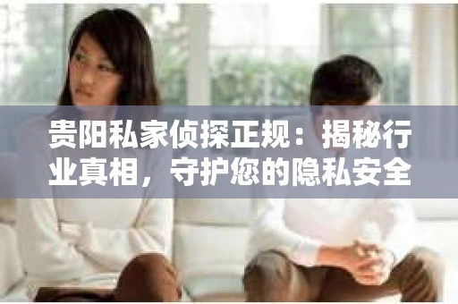 贵阳私家侦探正规：揭秘行业真相，守护您的隐私安全