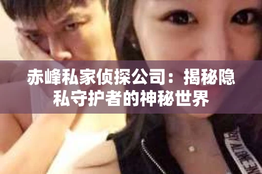赤峰私家侦探公司：揭秘隐私守护者的神秘世界