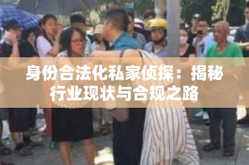 身份合法化私家侦探：揭秘行业现状与合规之路