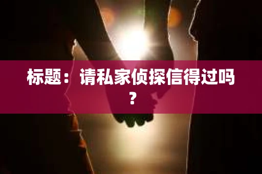 标题：请私家侦探信得过吗？