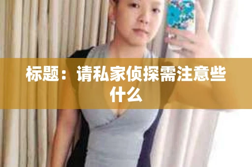 标题：请私家侦探需注意些什么