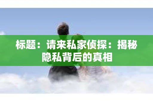 标题：请来私家侦探：揭秘隐私背后的真相