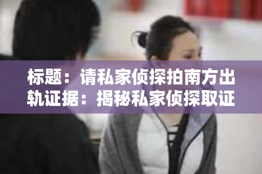 标题：请私家侦探拍南方出轨证据：揭秘私家侦探取证过程