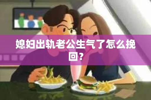 媳妇出轨老公生气了怎么挽回？