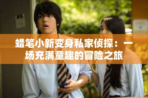 蜡笔小新变身私家侦探：一场充满童趣的冒险之旅