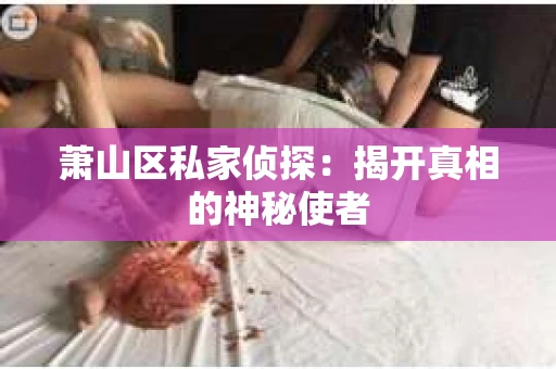 萧山区私家侦探：揭开真相的神秘使者