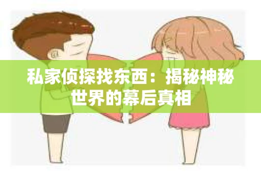 私家侦探找东西：揭秘神秘世界的幕后真相