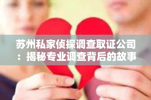 苏州私家侦探调查取证公司：揭秘专业调查背后的故事