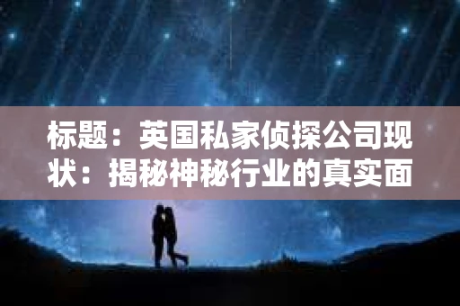标题：英国私家侦探公司现状：揭秘神秘行业的真实面貌