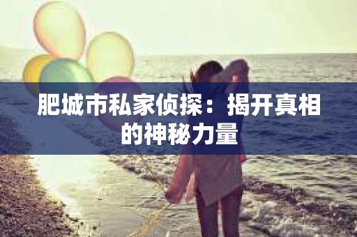 肥城市私家侦探：揭开真相的神秘力量