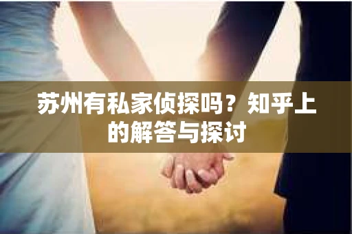 苏州有私家侦探吗？知乎上的解答与探讨