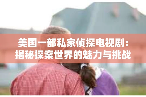 美国一部私家侦探电视剧：揭秘探案世界的魅力与挑战