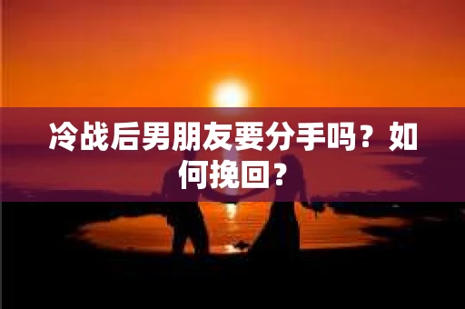 冷战后男朋友要分手吗？如何挽回？