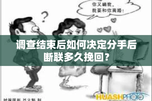 调查结束后如何决定分手后断联多久挽回？