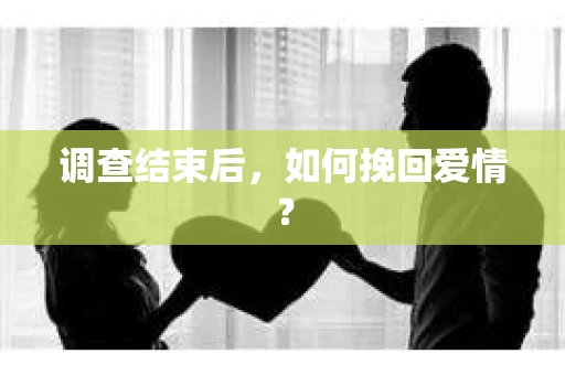 调查结束后,如何挽回爱情? 调查结束后,如何挽回爱情?