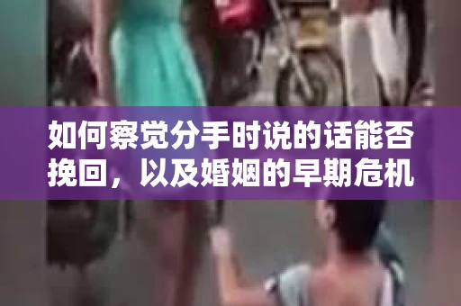 如何察觉分手时说的话能否挽回，以及婚姻的早期危机信号？