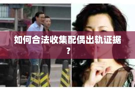 如何合法收集配偶出轨证据？
