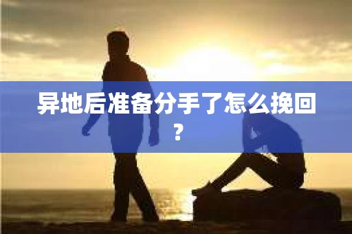 异地后准备分手了怎么挽回? 异地后准备分手了怎么挽回?