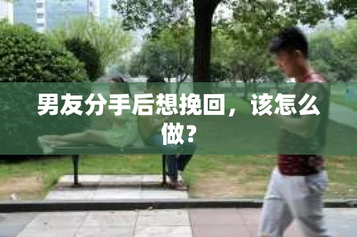 男友分手后想挽回，该怎么做？