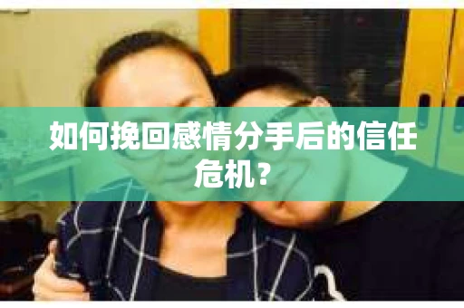 如何挽回感情分手后的信任危机? 如何挽回感情分手后的信任危机?