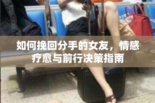 如何挽回分手的女友，情感疗愈与前行决策指南
